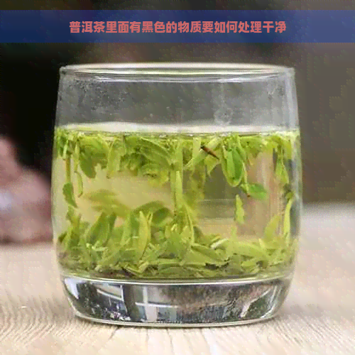 普洱茶里面有黑色的物质要如何处理干净