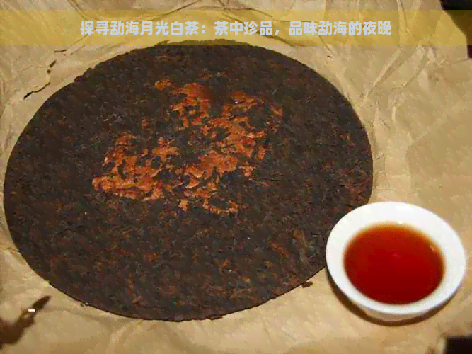 探寻勐海月光白茶：茶中珍品，品味勐海的夜晚