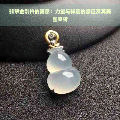 翡翠金刚杵的寓意：力量与祥瑞的象征及其美图赏析