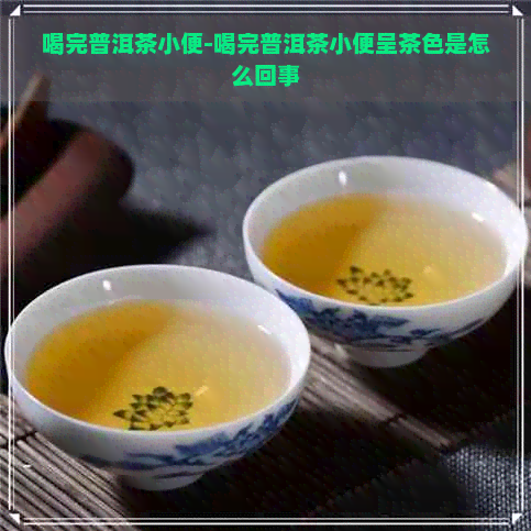 喝完普洱茶小便-喝完普洱茶小便呈茶色是怎么回事