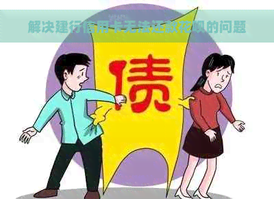 解决建行信用卡无法还款花呗的问题