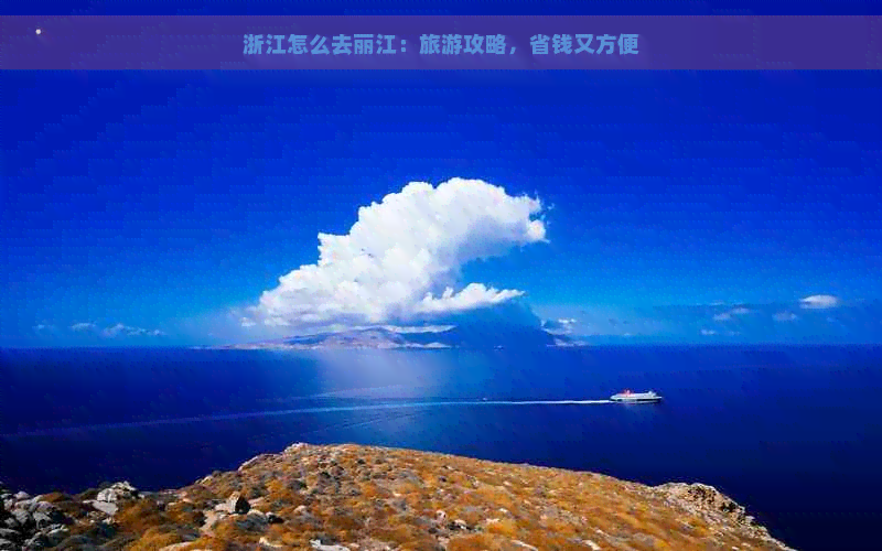 浙江怎么去丽江：旅游攻略，省钱又方便