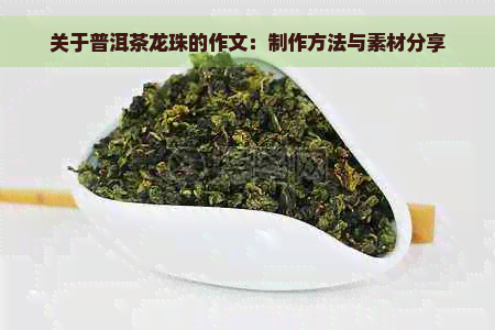 关于普洱茶龙珠的作文：制作方法与素材分享