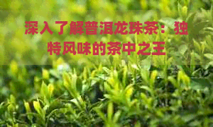 深入了解普洱龙珠茶：独特风味的茶中之王