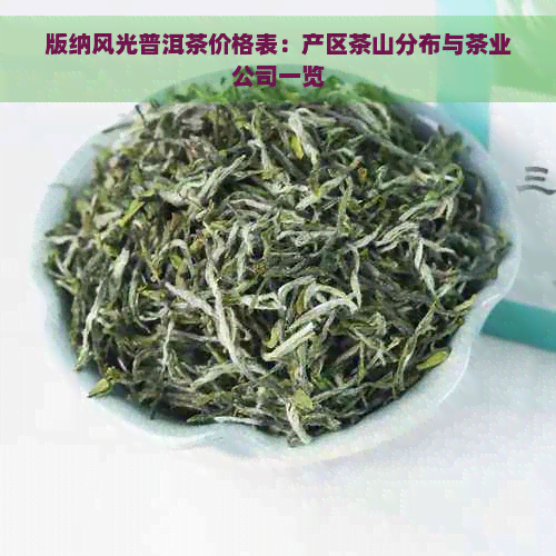 版纳风光普洱茶价格表：产区茶山分布与茶业公司一览