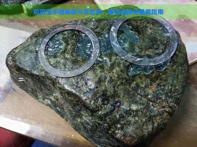 和田玉手镯戴哪只手吉利：更佳选择与佩戴指南