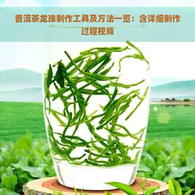 普洱茶龙珠制作工具及方法一览：含详细制作过程视频