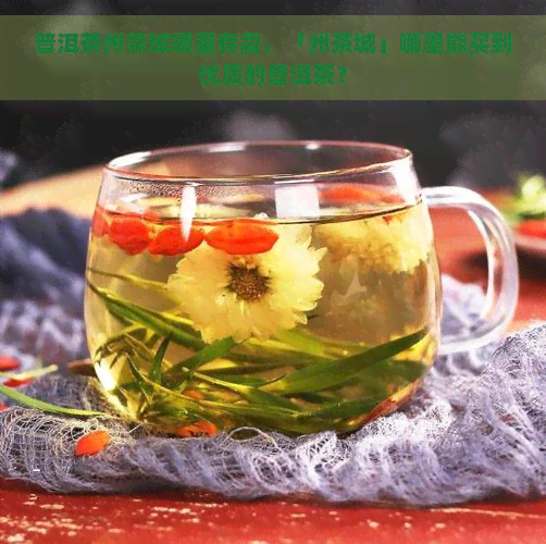 普洱茶州茶城哪里有卖，「州茶城」哪里能买到优质的普洱茶？