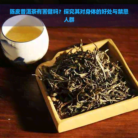 陈皮普洱茶有害健吗？探究其对身体的好处与禁忌人群