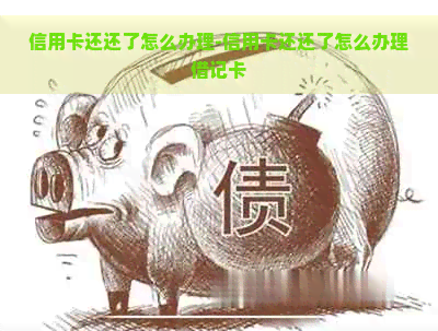 信用卡还还了怎么办理-信用卡还还了怎么办理借记卡