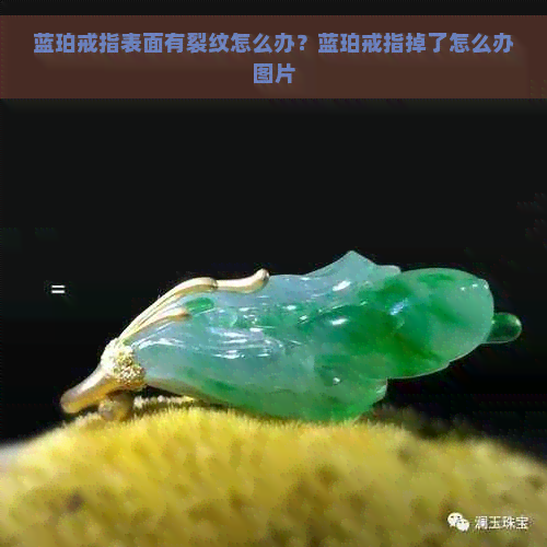 蓝珀戒指表面有裂纹怎么办？蓝珀戒指掉了怎么办图片