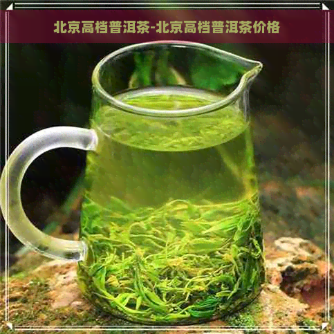 北京高档普洱茶-北京高档普洱茶价格