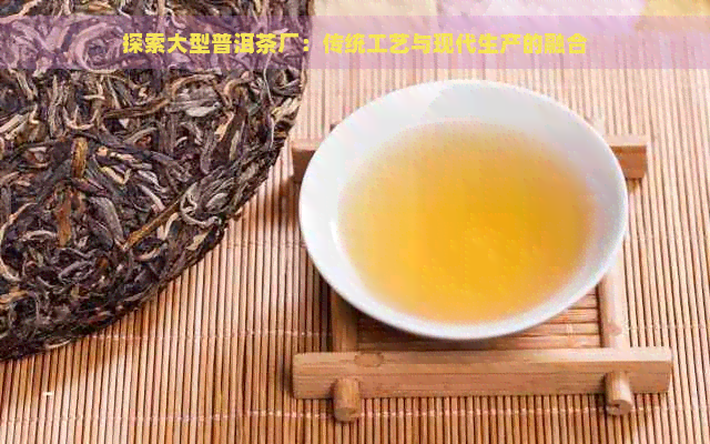 探索大型普洱茶厂：传统工艺与现代生产的融合