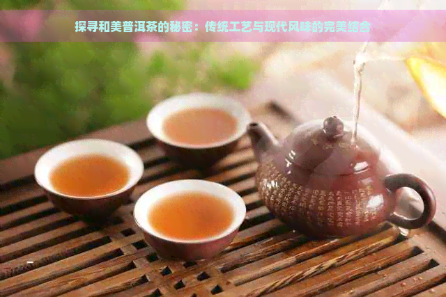 探寻和美普洱茶的秘密：传统工艺与现代风味的完美结合