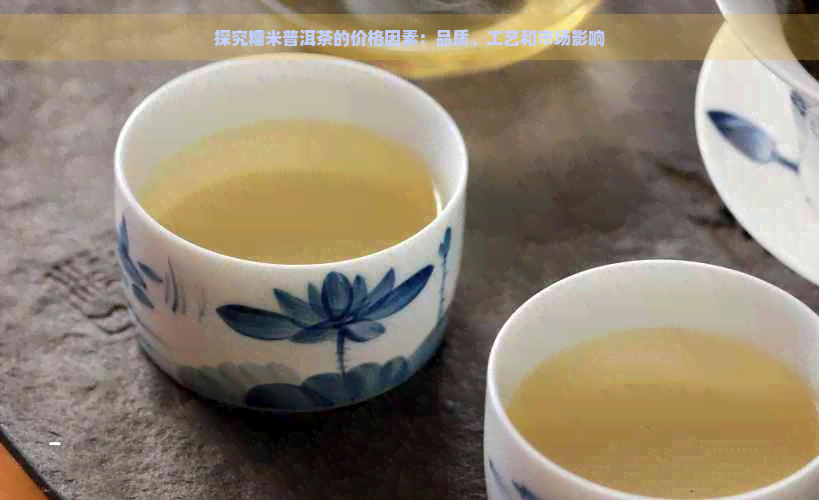 探究糯米普洱茶的价格因素：品质、工艺和市场影响