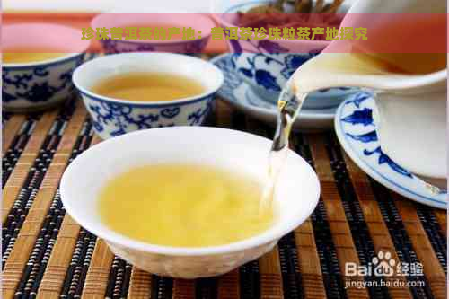珍珠普洱茶的产地：普洱茶珍珠粒茶产地探究
