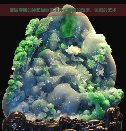 璀璨夺目的冰阳绿翡翠挂件：自然的馈赠，佩戴的艺术