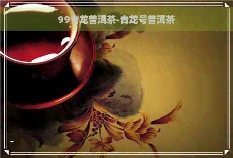 99青龙普洱茶-青龙号普洱茶