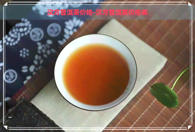 汉方普洱茶价格-汉方普洱茶价格表