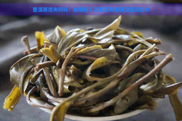 普洱茶流失钙吗：能喝吗？百度百科解释及原因分析