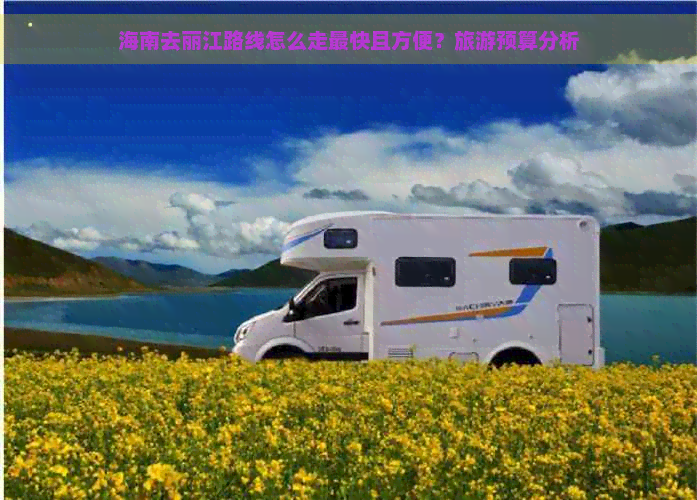 海南去丽江路线怎么走最快且方便？旅游预算分析