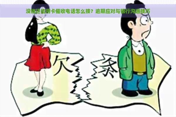 没钱还信用卡电话怎么接？逾期应对与银行沟通技巧