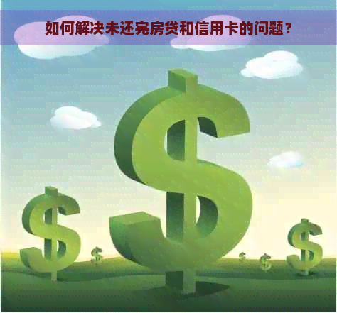 如何解决未还完房贷和信用卡的问题？