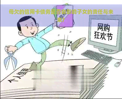 母欠的信用卡债务是否会影响子女的责任与未来?