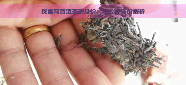 探索弯普洱茶的身价：每公斤售价解析