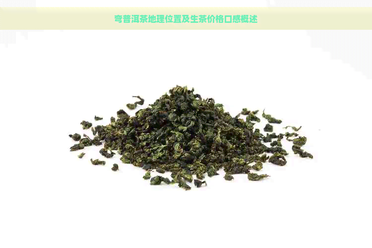 弯普洱茶地理位置及生茶价格口感概述