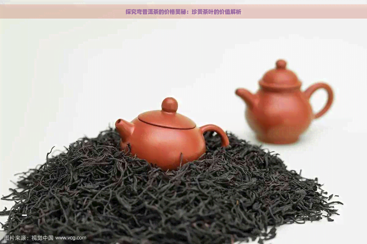 探究弯普洱茶的价格奥秘：珍贵茶叶的价值解析