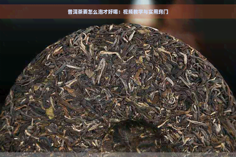 普洱茶要怎么泡才好喝：视频教学与实用窍门