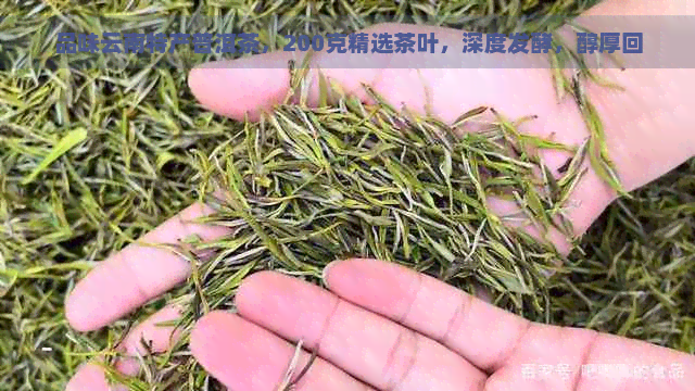 品味云南特产普洱茶，200克精选茶叶，深度发酵，醇厚回