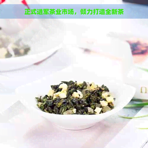 正式进军茶业市场，倾力打造全新茶