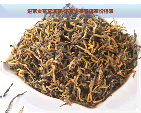 进京贡茶普洱茶-进京贡茶普洱茶价格表