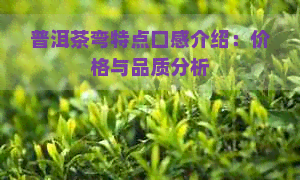 普洱茶弯特点口感介绍：价格与品质分析