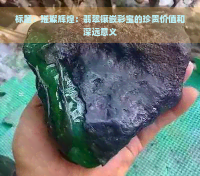 标题：璀璨辉煌：翡翠镶嵌彩宝的珍贵价值和深远意义