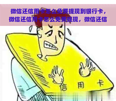 微信还信用卡怎么免费提现到银行卡，微信还信用卡怎么免费提现，微信还信用卡如何免费额度，微信还信用卡怎么能免费，微信还信用卡提现手续费，微信还信用卡取现金吗nn整理后的标题：nn微信还信用卡怎么免费提现到银行卡