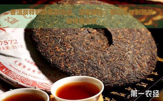 普洱茶特制熟茶的功效，深度解析：普洱茶特制熟茶的神奇功效