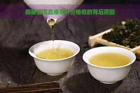 揭秘普洱直播茶叶价格低的背后原因