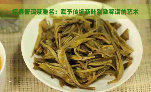 探寻普洱茶雅名：赋予传统茶叶别致称谓的艺术