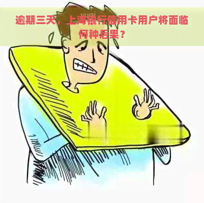 逾期三天，上海银行信用卡用户将面临何种后果？