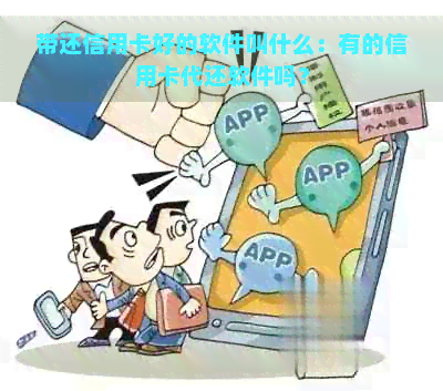 带还信用卡好的软件叫什么：有的信用卡代还软件吗？