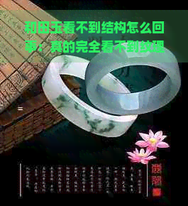 和田玉看不到结构怎么回事：真的完全看不到纹理吗？