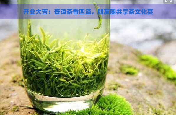 开业大吉：普洱茶香四溢，朋友圈共享茶文化宴