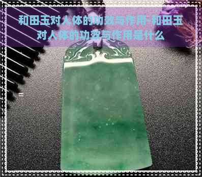 和田玉对人体的功效与作用-和田玉对人体的功效与作用是什么