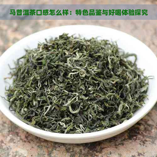 马普洱茶口感怎么样：特色品鉴与好喝体验探究