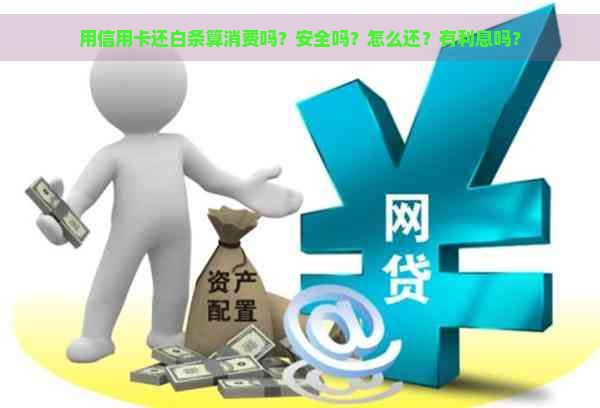 用信用卡还白条算消费吗？安全吗？怎么还？有利息吗？