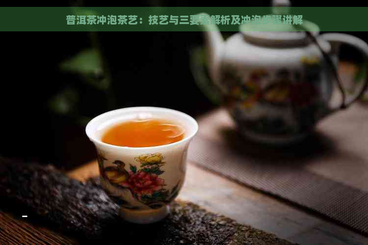 普洱茶冲泡茶艺：技艺与三要素解析及冲泡步骤讲解