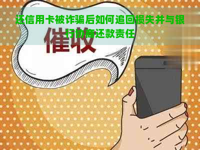 还信用卡被诈骗后如何追回损失并与银行协商还款责任